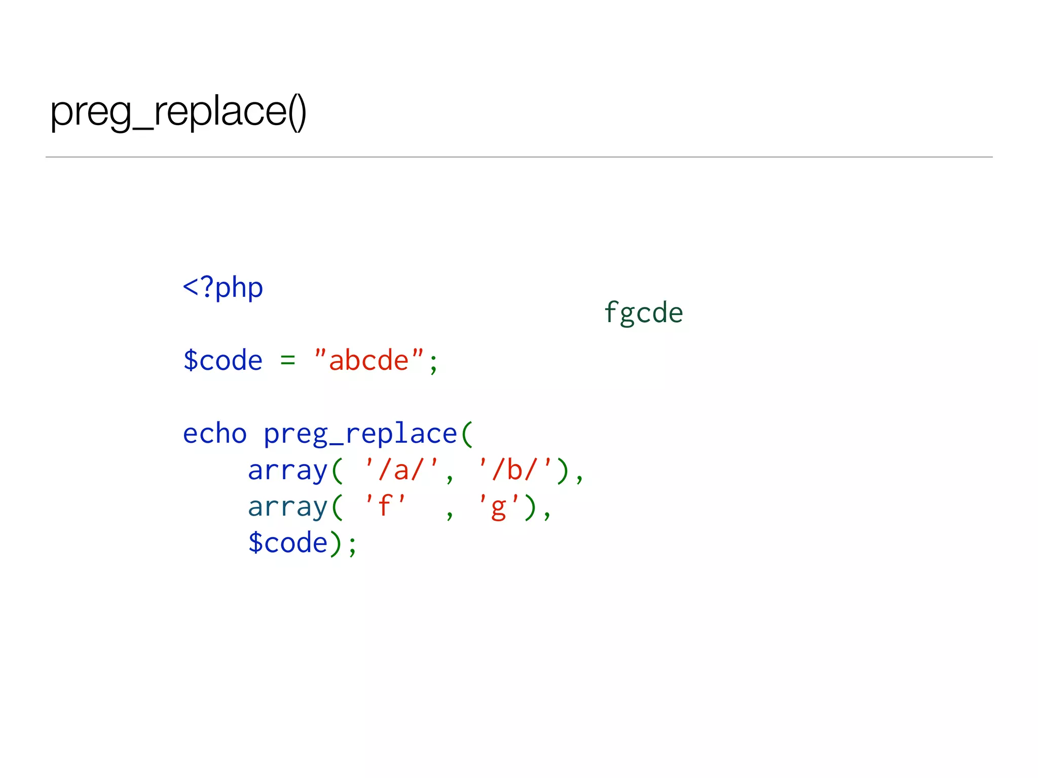 preg_replace()
<?php  
$code = "abcde"; 
echo preg_replace( 
    array( '/a/', '/b/'), 
    array( 'f' , 'g'),
    $code);
fgcde
 
