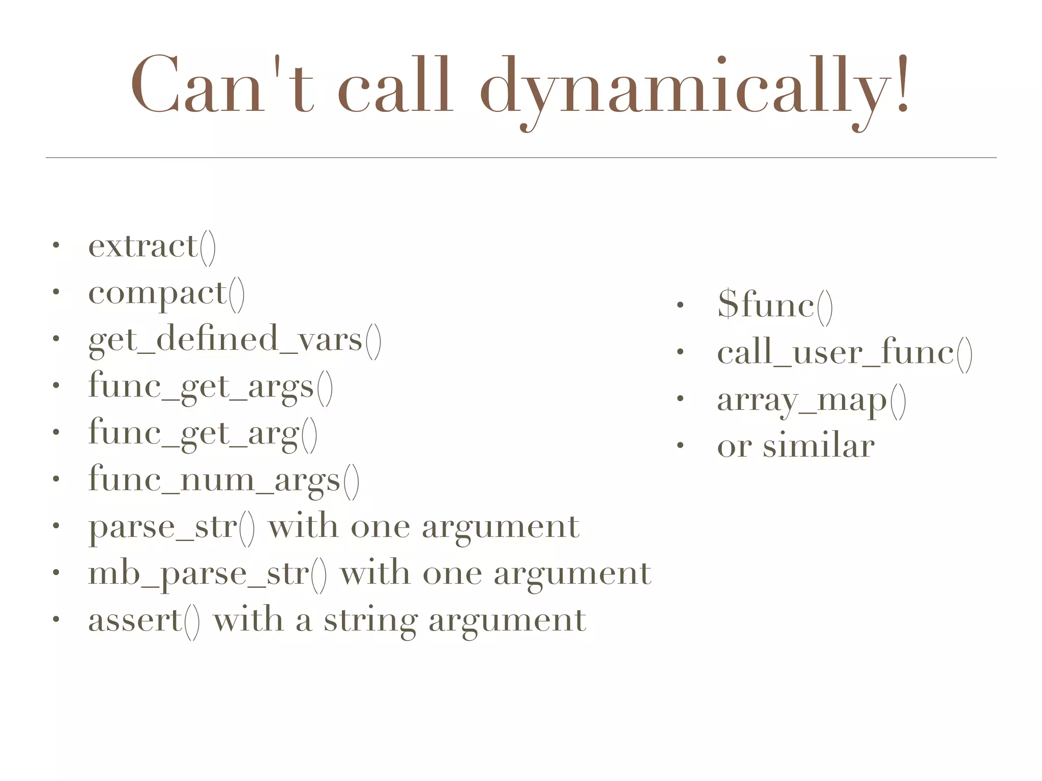 Can't call dynamically!
• $func()
• call_user_func()
• array_map()
• or similar
• extract()
• compact()
• get_deﬁned_vars()
• func_get_args()
• func_get_arg()
• func_num_args()
• parse_str() with one argument
• mb_parse_str() with one argument
• assert() with a string argument
 