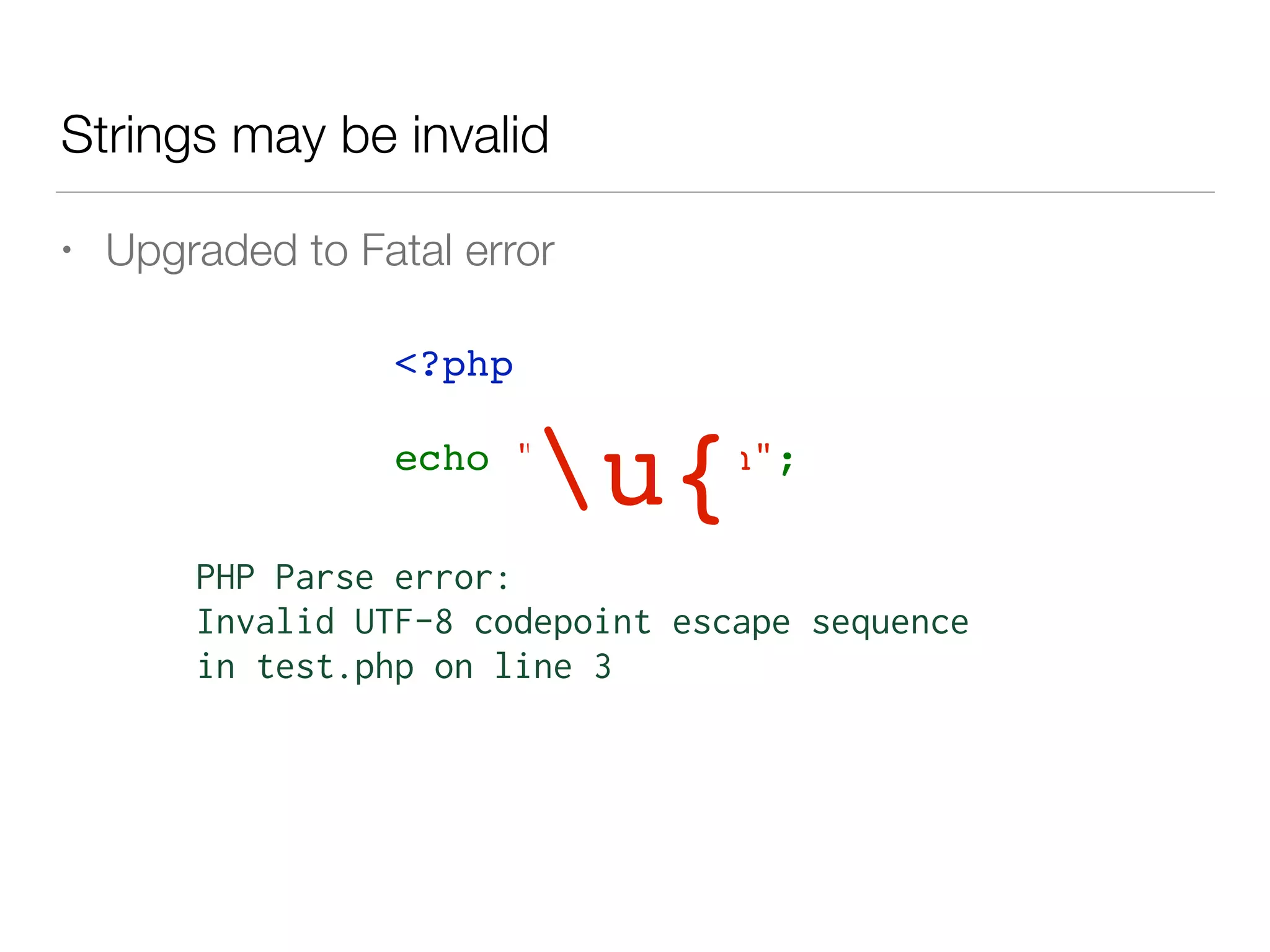 Strings may be invalid
• Upgraded to Fatal error
<?php 
echo "u{Yes}n";
PHP Parse error:
Invalid UTF-8 codepoint escape sequence
in test.php on line 3
u{
 