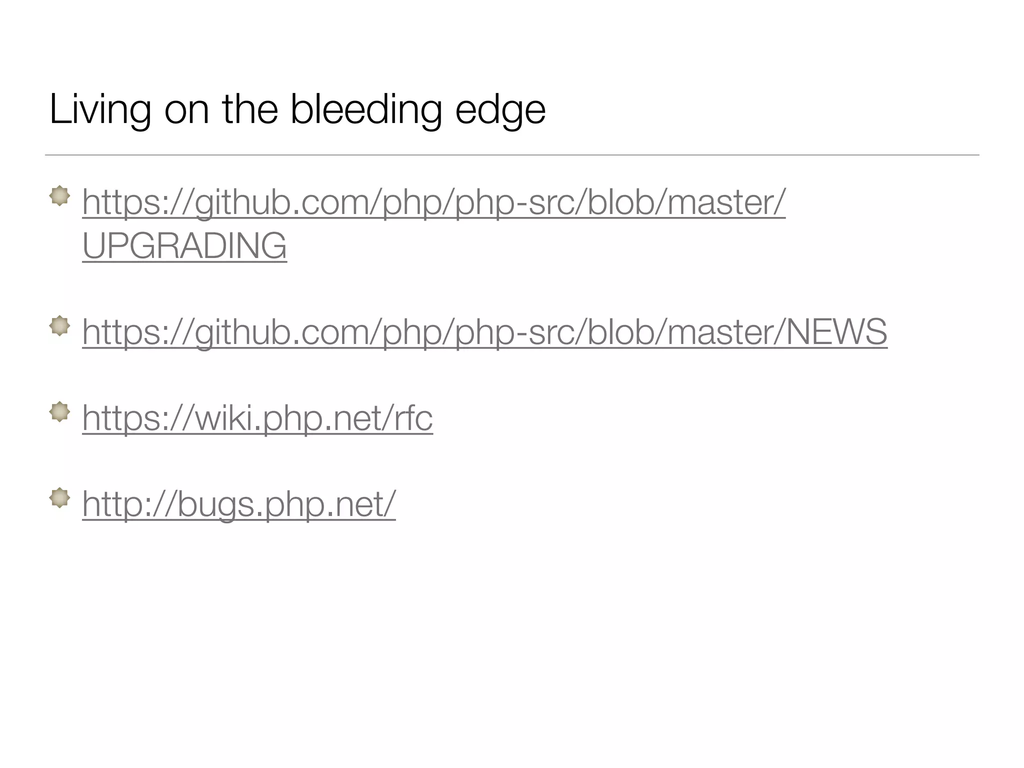 Living on the bleeding edge
https://github.com/php/php-src/blob/master/
UPGRADING
https://github.com/php/php-src/blob/master/NEWS
https://wiki.php.net/rfc
http://bugs.php.net/
 