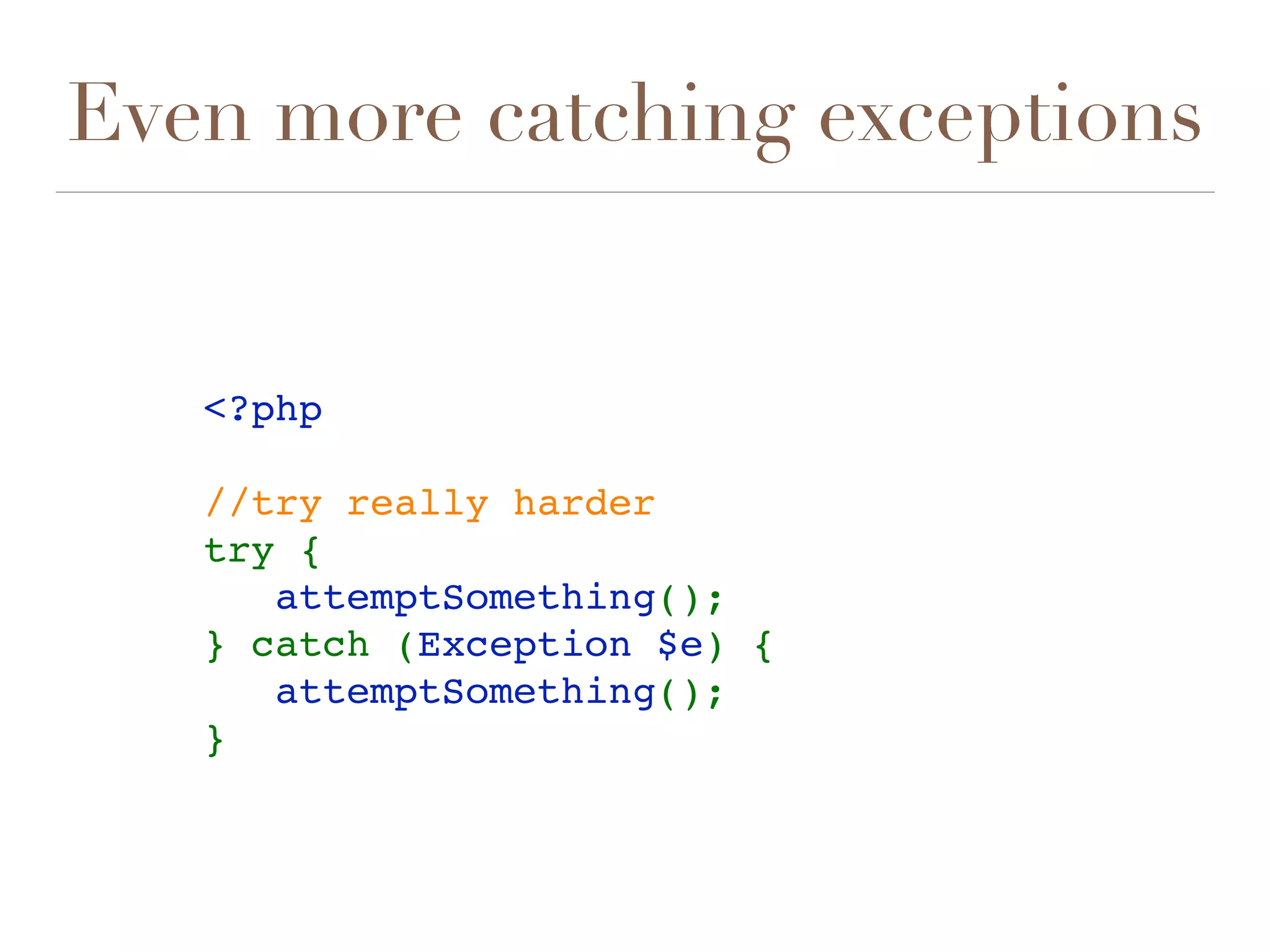 Even more catching exceptions
<?php
//try really harder
try {
   attemptSomething();
} catch (Exception $e) {
   attemptSomething();
} 
 