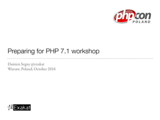 Preparing for PHP 7.1 workshop
Damien Seguy @exakat
Warsaw, Poland, October 2016
 