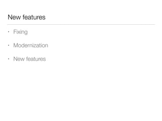 New features
• Fixing
• Modernization
• New features
 