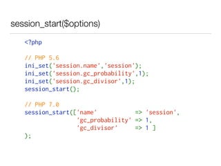 session_start($options)
<?php
// PHP 5.6
ini_set('session.name','session');
ini_set('session.gc_probability',1);
ini_set('session.gc_divisor',1);
session_start();
// PHP 7.0
session_start(['name'  => 'session',
'gc_probability' => 1,
'gc_divisor'  => 1 ]
);
 