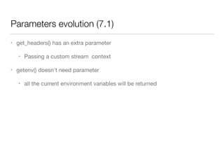 Parameters evolution (7.1)
• get_headers() has an extra parameter

• Passing a custom stream context

• getenv() doesn't need parameter

• all the current environment variables will be returned
 