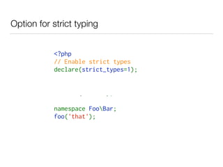 Option for strict typing
<?php
// Enable strict types
declare(strict_types=1);
declare(encoding='ISO-8859-1');
declare(ticks=1);
namespace FooBar;
foo('that'); 
 