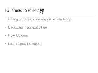 Full ahead to PHP 7. 1
• Changing version is always a big challenge
• Backward incompatibilities
• New features
• Learn, spot, ﬁx, repeat
0
 