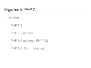 Migration to PHP 7.1
• Lint with
• PHP 7.1
• PHP 7.2 (or src)
• PHP 5.6 (current), PHP 7.0
• PHP 5.5, 5.4,… (manual)
 