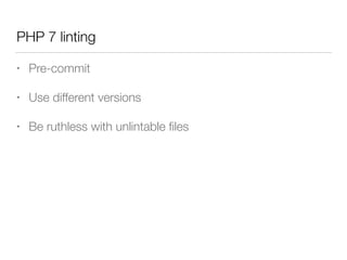 PHP 7 linting
• Pre-commit
• Use different versions
• Be ruthless with unlintable ﬁles
 