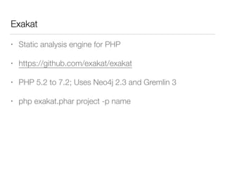 Exakat
• Static analysis engine for PHP
• https://github.com/exakat/exakat
• PHP 5.2 to 7.2; Uses Neo4j 2.3 and Gremlin 3
• php exakat.phar project -p name
 