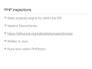 PHP inspections
Static analysis engine for within the IDE
Vladimir Reznichenko
https://bitbucket.org/kalessil/phpinspectionsea
Written in Java
Runs from within PHPstorm
 