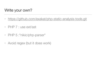 Write your own?
• https://github.com/exakat/php-static-analysis-tools.git
• PHP 7 : use ext/ast
• PHP 5 :"nikic/php-parser"
• Avoid regex (but it does work)
 