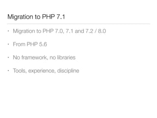 Migration to PHP 7.1
• Migration to PHP 7.0, 7.1 and 7.2 / 8.0
• From PHP 5.6
• No framework, no libraries
• Tools, experience, discipline
 