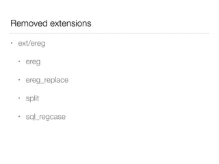 Removed extensions
• ext/ereg
• ereg
• ereg_replace
• split
• sql_regcase
 