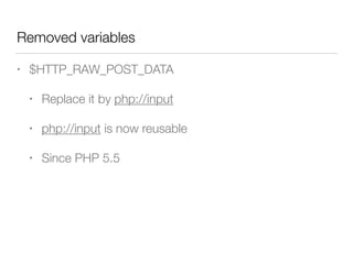 Removed variables
• $HTTP_RAW_POST_DATA
• Replace it by php://input
• php://input is now reusable
• Since PHP 5.5
 