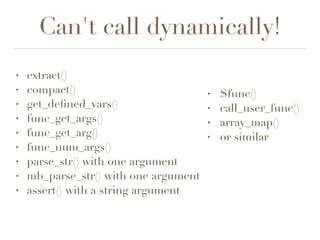Can't call dynamically!
• $func()
• call_user_func()
• array_map()
• or similar
• extract()
• compact()
• get_deﬁned_vars()
• func_get_args()
• func_get_arg()
• func_num_args()
• parse_str() with one argument
• mb_parse_str() with one argument
• assert() with a string argument
 