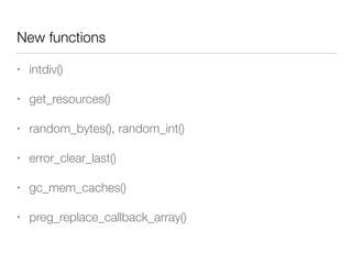 New functions
• intdiv()
• get_resources()
• random_bytes(), random_int()
• error_clear_last()
• gc_mem_caches()
• preg_replace_callback_array()
 