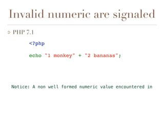 Invalid numeric are signaled
PHP 7.1
Notice: A non well formed numeric value encountered in
<?php
echo "1 monkey" + "2 bananas";
 