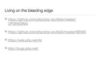 Living on the bleeding edge
https://github.com/php/php-src/blob/master/
UPGRADING
https://github.com/php/php-src/blob/master/NEWS
https://wiki.php.net/rfc
http://bugs.php.net/
 