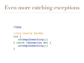 Even more catching exceptions
<?php
//try really harder
try {
   attemptSomething();
} catch (Exception $e) {
   attemptSomething();
} 
 
