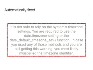 Automatically ﬁxed
It is not safe to rely on the system's timezone
settings. You are required to use the
date.timezone setting or the
date_default_timezone_set() function. In case
you used any of those methods and you are
still getting this warning, you most likely
misspelled the timezone identiﬁer.
 