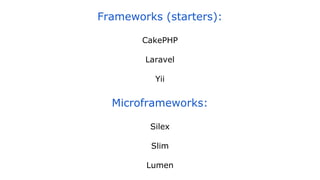 Frameworks (starters):
CakePHP
Laravel
Yii
Microframeworks:
Silex
Slim
Lumen
 