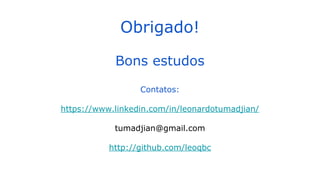 Obrigado!
Bons estudos
Contatos:
https://www.linkedin.com/in/leonardotumadjian/
tumadjian@gmail.com
http://github.com/leoqbc
 