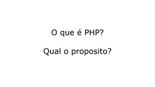 O que é PHP?
Qual o proposito?
 