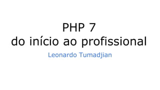 PHP 7
do início ao profissional
Leonardo Tumadjian
 