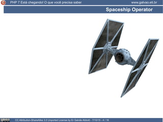 Spaceship Operator
CC Attribution-ShareAlike 3.0 Unported License by Er Galvão Abbott - 7/10/15 - 4 / 16
www.galvao.eti.brPHP 7 Está chegando! O que você precisa saber
 