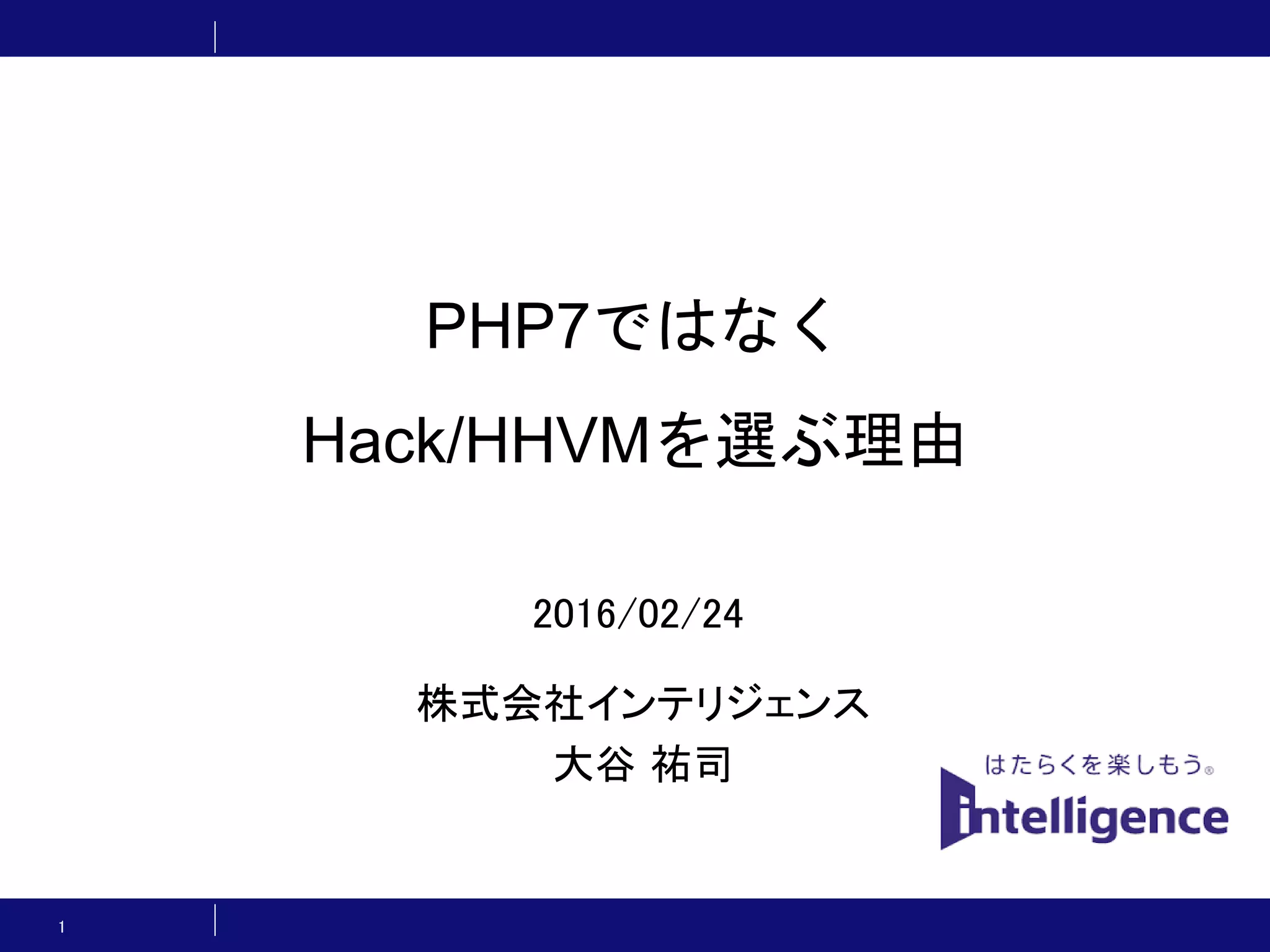 PHP7ではなく Hack/HHVMを選ぶ理由 株式会社インテリジェンス 大谷 祐司 1 2016/02/24 