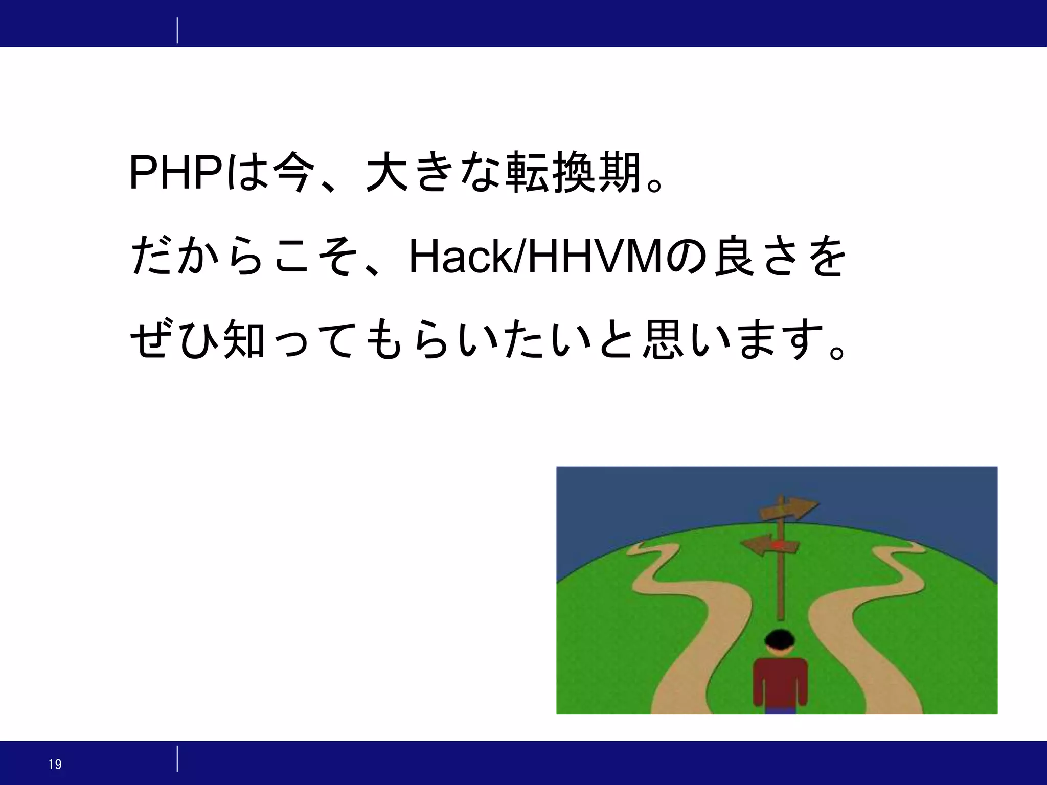 19 PHPは今、大きな転換期。 だからこそ、Hack/HHVMの良さを ぜひ知ってもらいたいと思います。 