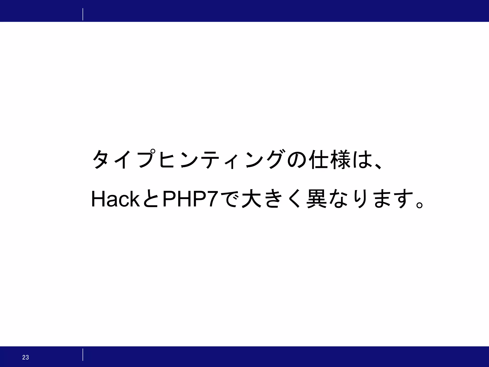23 タイプヒンティングの仕様は、 HackとPHP7で大きく異なります。 