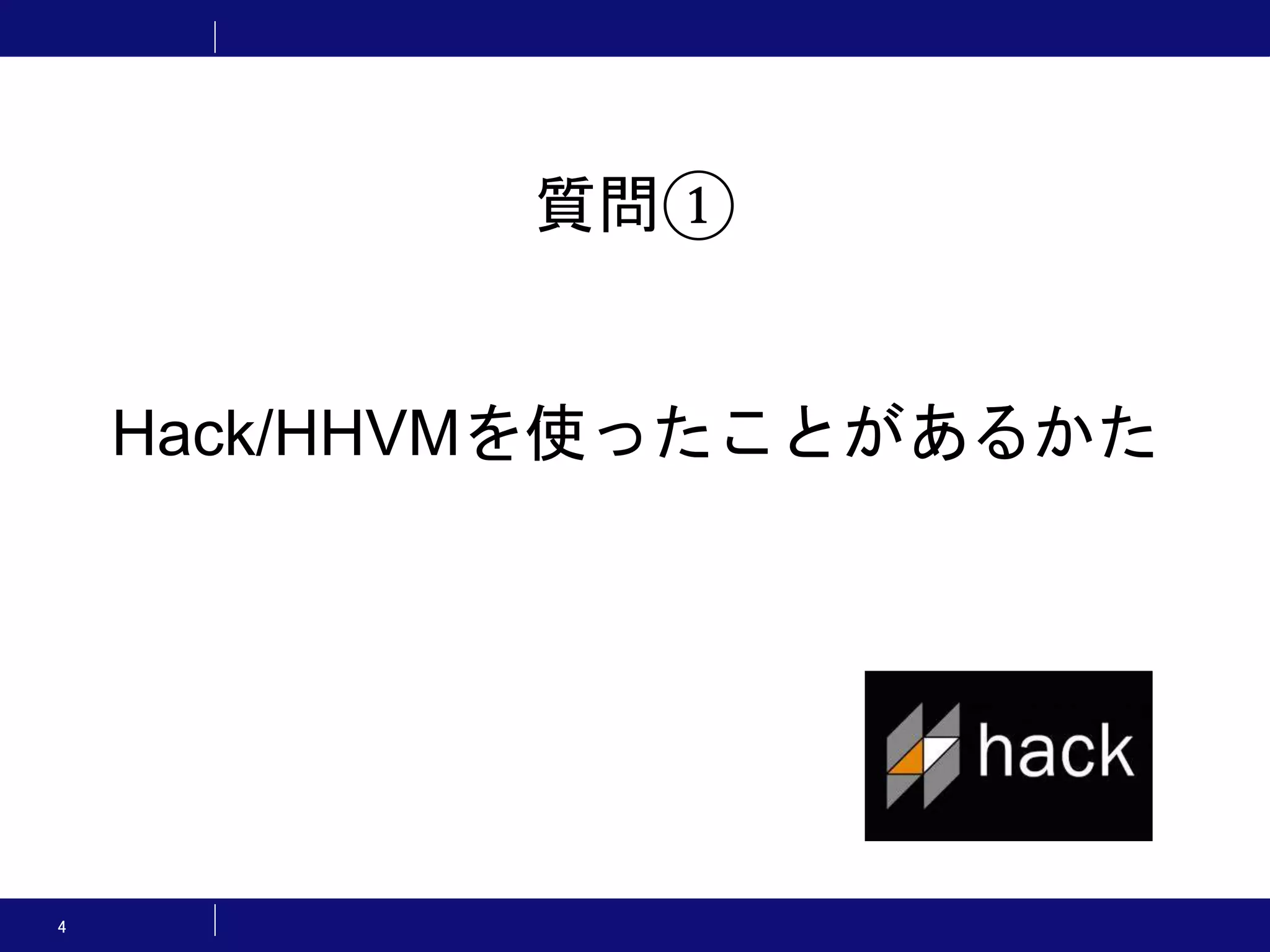 4 質問① Hack/HHVMを使ったことがあるかた 