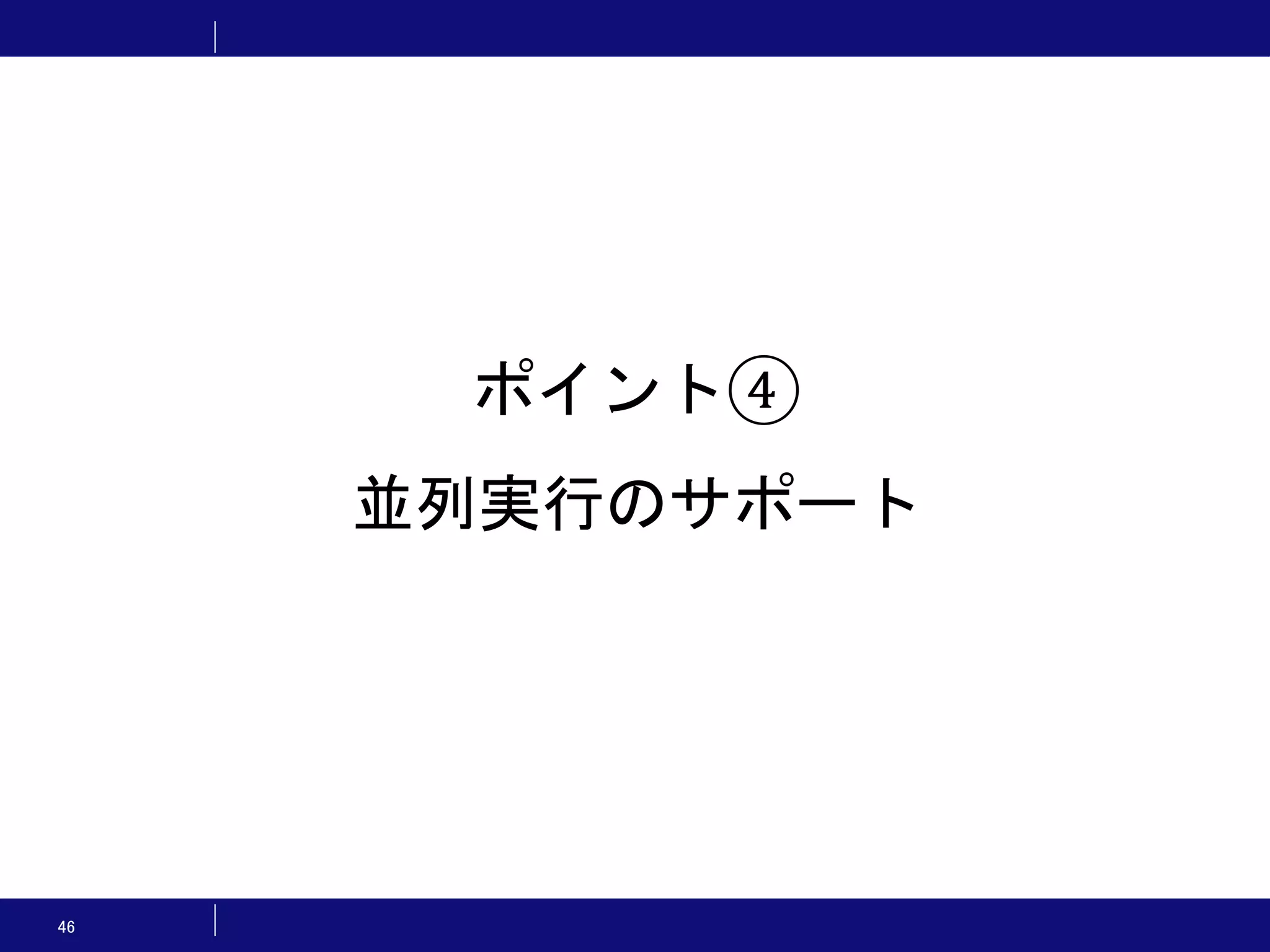 46 ポイント④ 並列実行のサポート 