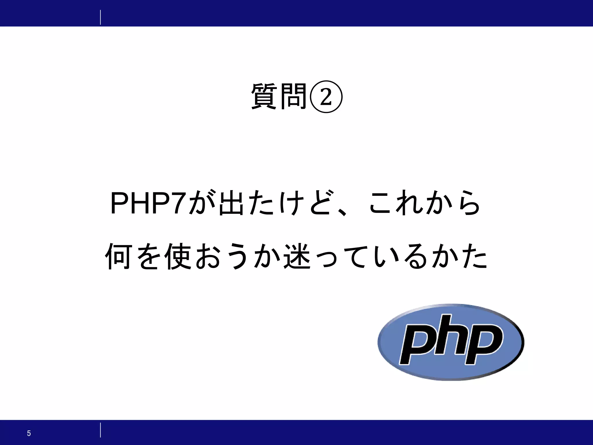 5 質問② PHP7が出たけど、これから 何を使おうか迷っているかた 