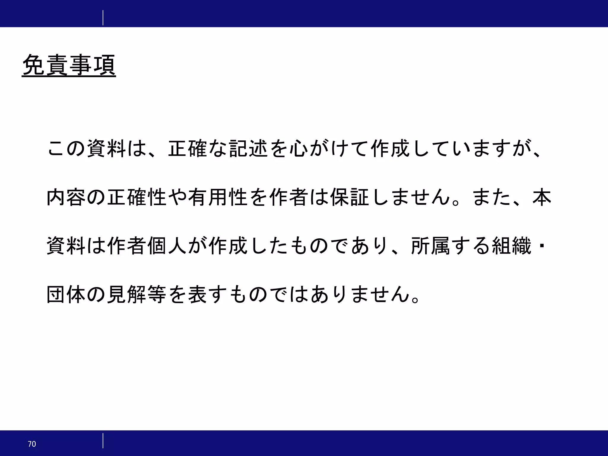 70 この資料は、正確な記述を心がけて作成していますが、 内容の正確性や有用性を作者は保証しません。また、本 資料は作者個人が作成したものであり、所属する組織・ 団体の見解等を表すものではありません。 免責事項 