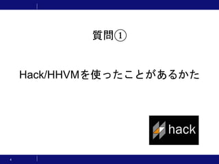 4
質問①
Hack/HHVMを使ったことがあるかた
 