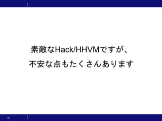 56
素敵なHack/HHVMですが、
不安な点もたくさんあります
 