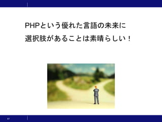 67
PHPという優れた言語の未来に
選択肢があることは素晴らしい！
 