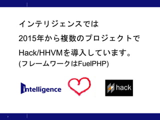 7
インテリジェンスでは
2015年から複数のプロジェクトで
Hack/HHVMを導入しています。
(フレームワークはFuelPHP)
 