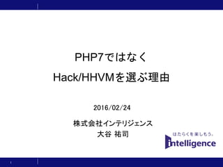 PHP7ではなく
Hack/HHVMを選ぶ理由
株式会社インテリジェンス
大谷 祐司
1
2016/02/24
 