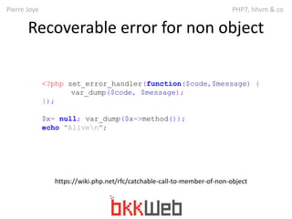 Pierre Joye PHP7, hhvm & co 
Recoverable error for non object 
<?php set_error_handler(function($code,$message) { 
var_dum...