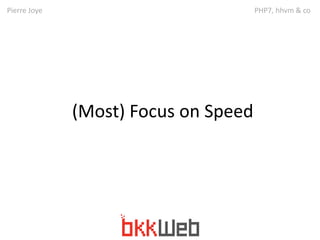 Pierre Joye PHP7, hhvm & co 
(Most) Focus on Speed 
 