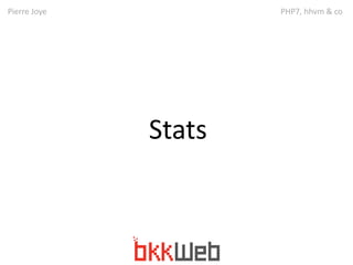 Pierre Joye PHP7, hhvm & co 
Stats 
 