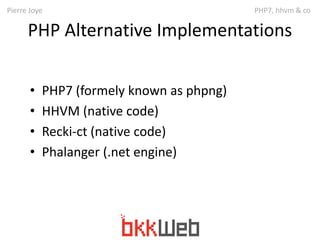 Pierre Joye PHP7, hhvm & co 
PHP Alternative Implementations 
• PHP7 (formely known as phpng) 
• HHVM (native code) 
• Rec...