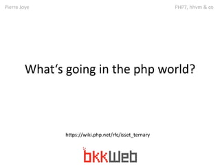 Pierre Joye PHP7, hhvm & co 
What‘s going in the php world? 
https://wiki.php.net/rfc/isset_ternary 
 