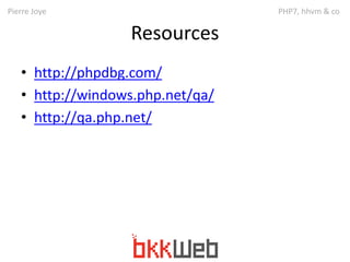 Pierre Joye PHP7, hhvm & co 
Resources 
• http://phpdbg.com/ 
• http://windows.php.net/qa/ 
• http://qa.php.net/ 
