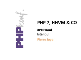 PHP 7, HHVM & CO
#PHPKonf
Istanbul
Pierre Joye
 