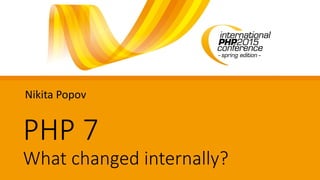 PHP 7
What changed internally?
Nikita Popov
 